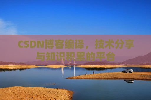 CSDN博客编译，技术分享与知识积累的平台