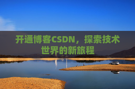 开通博客CSDN，探索技术世界的新旅程